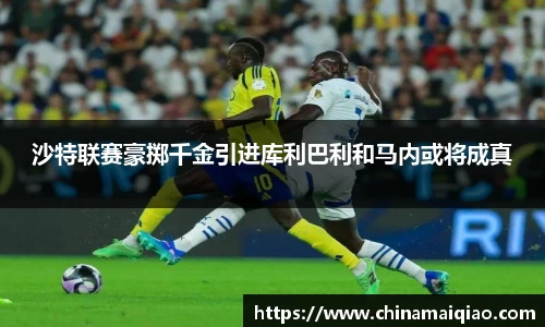 沙特联赛豪掷千金引进库利巴利和马内或将成真