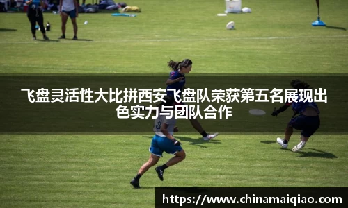飞盘灵活性大比拼西安飞盘队荣获第五名展现出色实力与团队合作
